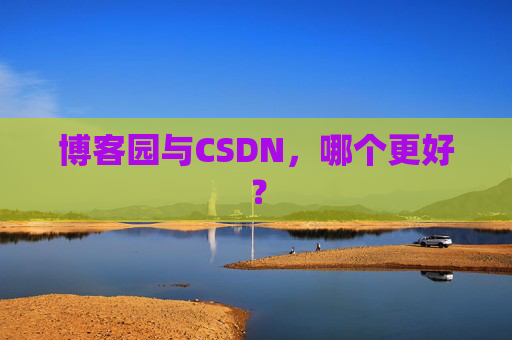 博客园与CSDN，哪个更好？