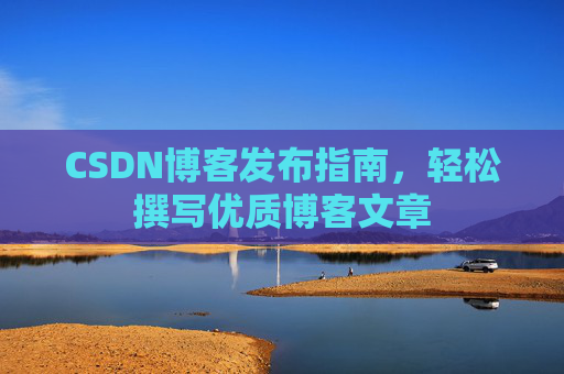 CSDN博客发布指南，轻松撰写优质博客文章